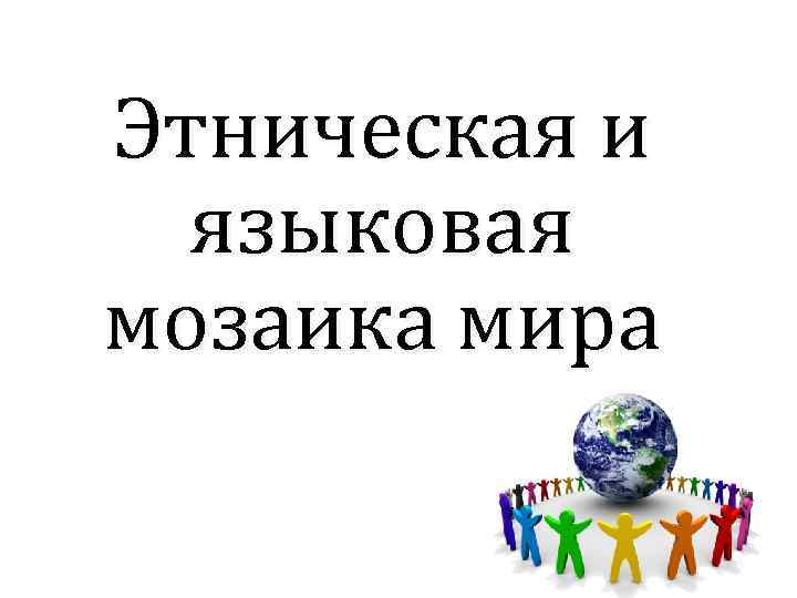 Этническая и языковая мозаика мира 
