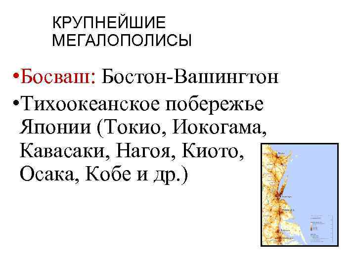 КРУПНЕЙШИЕ МЕГАЛОПОЛИСЫ • Босваш: Бостон-Вашингтон • Тихоокеанское побережье Японии (Токио, Иокогама, Кавасаки, Нагоя, Киото,