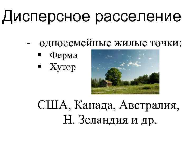 Дисперсное расселение - односемейные жилые точки: § Ферма § Хутор США, Канада, Австралия, Н.