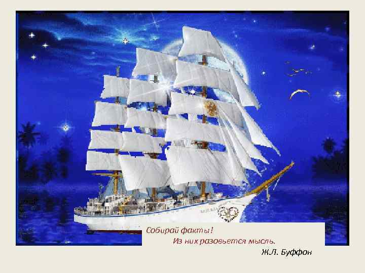 Собирай факты! Из них разовьется мысль. Ж. Л. Буффон 