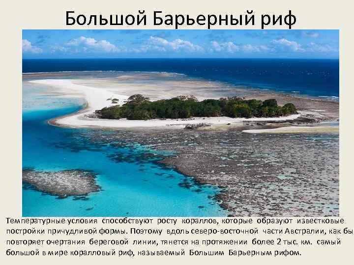 Большой Барьерный риф Температурные условия способствуют росту кораллов, которые образуют известковые постройки причудливой формы.