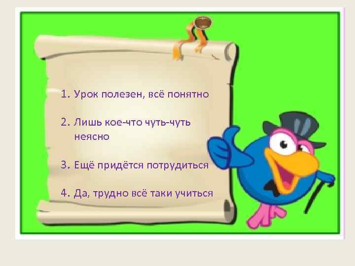 1. Урок полезен, всё понятно 2. Лишь кое-что чуть-чуть неясно 3. Ещё придётся потрудиться