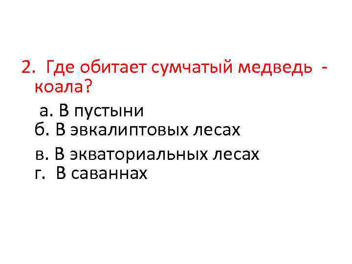 2. Где обитает сумчатый медведь - коала? а. В пустыни б. В эвкалиптовых лесах