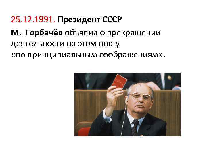 25. 12. 1991. Президент СССР М. Горбачёв объявил о прекращении деятельности на этом посту
