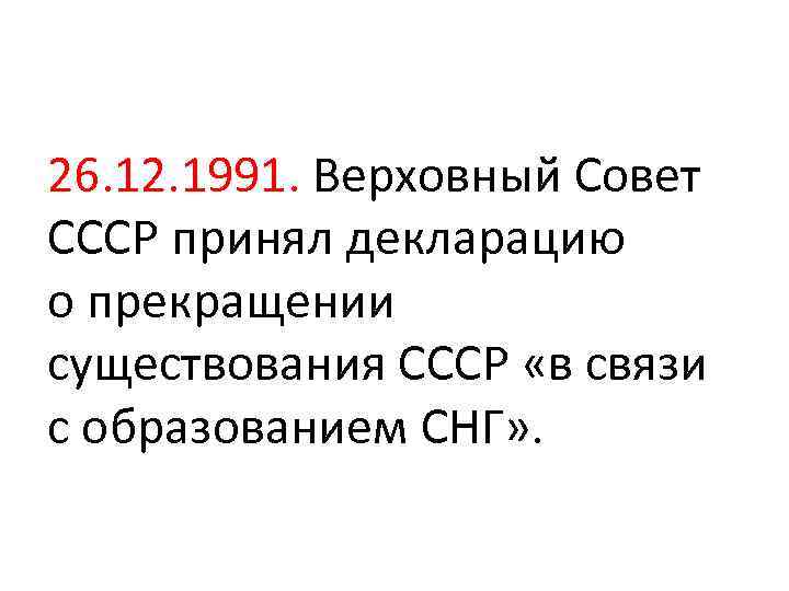 26. 12. 1991. Верховный Совет СССР принял декларацию о прекращении существования СССР «в связи