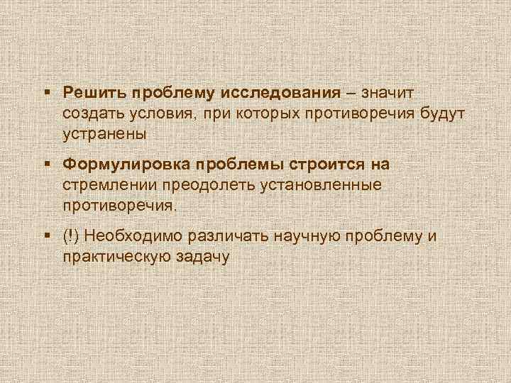 § Решить проблему исследования – значит создать условия, при которых противоречия будут устранены §