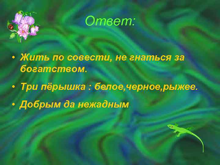 Ответ: • Жить по совести, не гнаться за богатством. • Три пёрышка : белое,