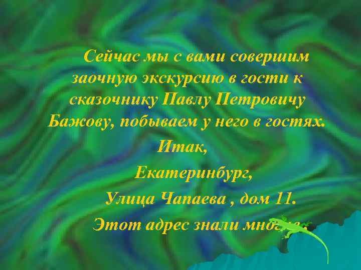 Сейчас мы с вами совершим заочную экскурсию в гости к сказочнику Павлу Петровичу Бажову,