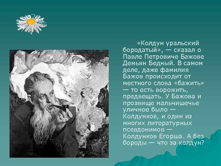  «Колдун уральский бородатый» , — сказал о Павле Петровиче Бажове Демьян Бедный. В