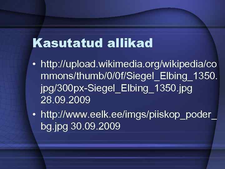 Kasutatud allikad • http: //upload. wikimedia. org/wikipedia/co mmons/thumb/0/0 f/Siegel_Elbing_1350. jpg/300 px-Siegel_Elbing_1350. jpg 28. 09.