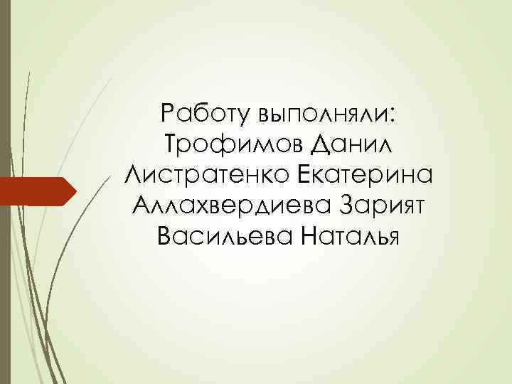 Работу выполняли: Трофимов Данил Листратенко Екатерина Аллахвердиева Зарият Васильева Наталья 
