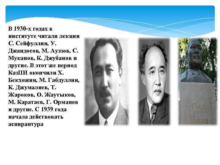 В 1930 -х годах в институте читали лекции С. Сейфуллин, У. Джандосов, М. Ауэзов,