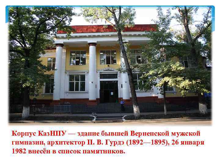 Корпус Каз. НПУ — здание бывшей Верненской мужской гимназии, архитектор П. В. Гурдэ (1892—