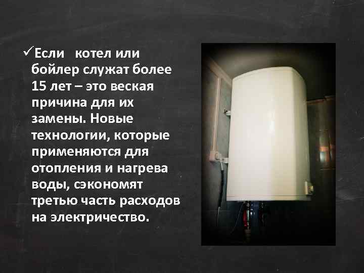 üЕсли котел или бойлер служат более 15 лет – это веская причина для их
