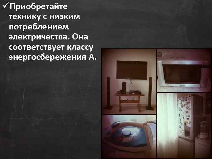 üПриобретайте технику с низким потреблением электричества. Она соответствует классу энергосбережения А. 