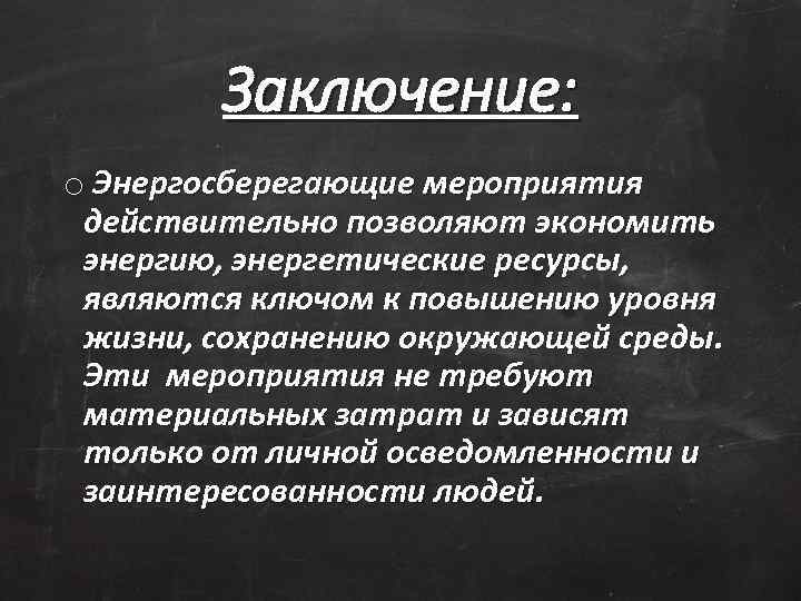 Заключение: o Энергосберегающие мероприятия действительно позволяют экономить энергию, энергетические ресурсы, являются ключом к повышению