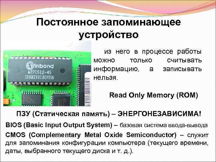 Постоянное запоминающее устройство из него в процессе работы можно только считывать информацию, а записывать