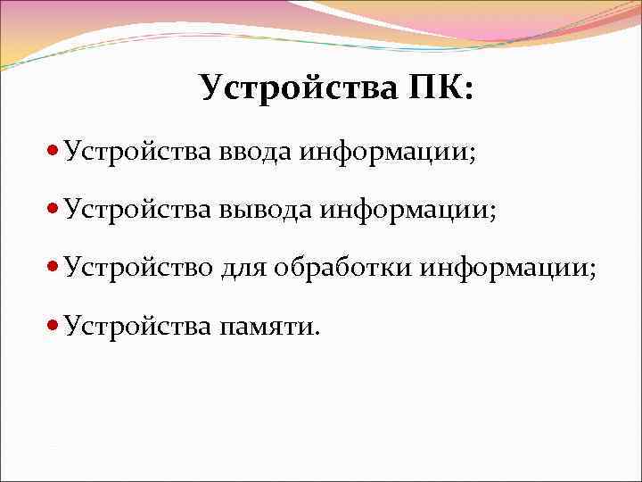 Устройства ПК: Устройства ввода информации; Устройства вывода информации; Устройство для обработки информации; Устройства памяти.