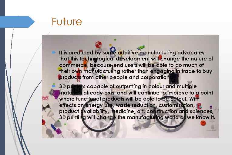 Future It is predicted by some additive manufacturing advocates that this technological development will