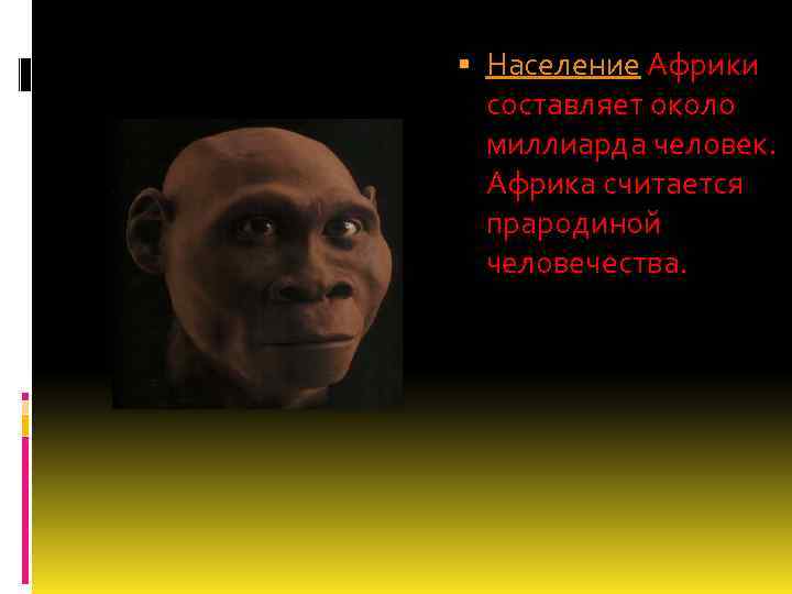  Население Африки составляет около миллиарда человек. Африка считается прародиной человечества. 