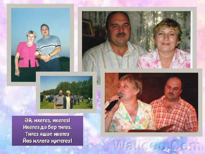 Әй, икегез! Икегез дә бер тигез. Тигез яшәп икегез Йөз иллегә җитегез! 