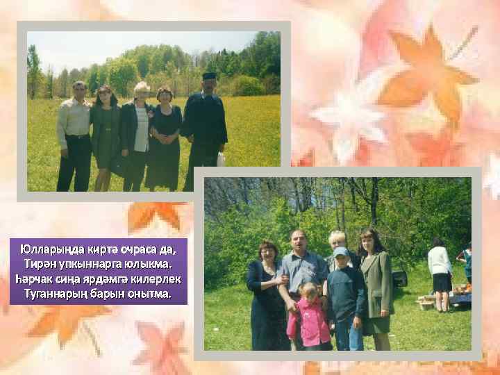 Юлларыңда киртә очраса да, Тирән упкыннарга юлыкма. Һәрчак сиңа ярдәмгә килерлек Туганнарың барын онытма.