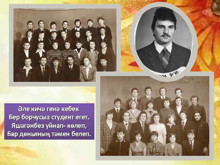 Әле кичә генә кебек Бер борчусыз студент егет. Яшәгәнбез уйнап- көлеп, Бар дөньяның тәмен