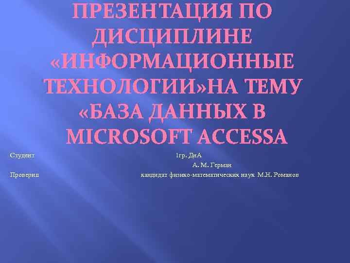 ПРЕЗЕНТАЦИЯ ПО ДИСЦИПЛИНЕ «ИНФОРМАЦИОННЫЕ ТЕХНОЛОГИИ» НА ТЕМУ «БАЗА ДАННЫХ В MICROSOFT ACCESS Студент 1