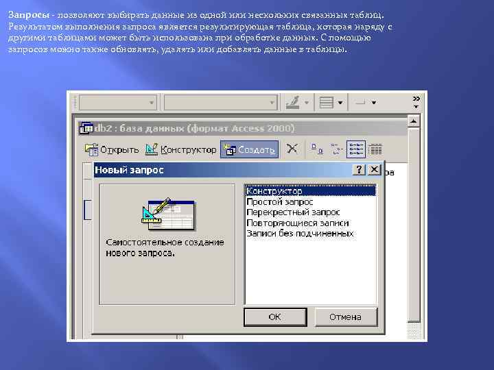 Запросы - позволяют выбирать данные из одной или нескольких связанных таблиц. Результатом выполнения запроса