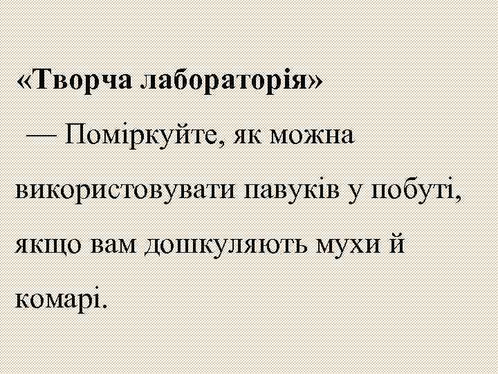  «Творча лабораторія» — Поміркуйте, як можна використовувати павуків у побуті, якщо вам дошкуляють