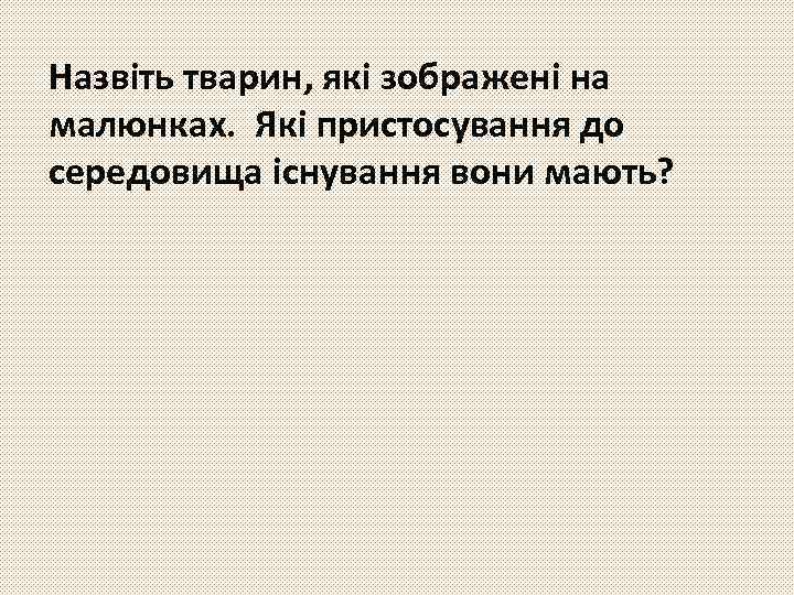 Назвіть тварин, які зображені на малюнках. Які пристосування до середовища існування вони мають? 