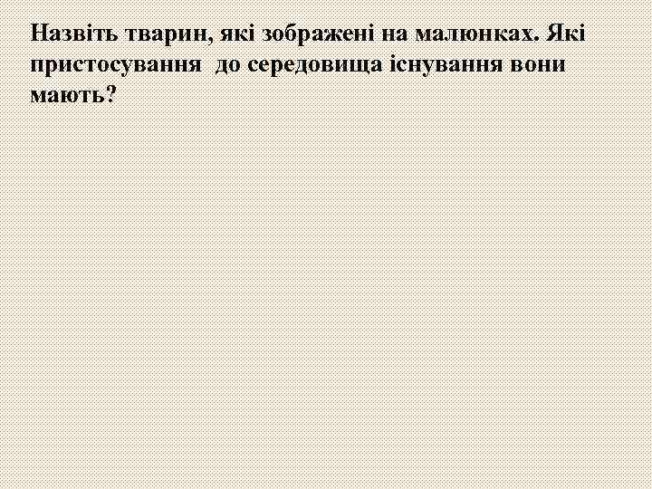 Назвіть тварин, які зображені на малюнках. Які пристосування до середовища існування вони мають? 