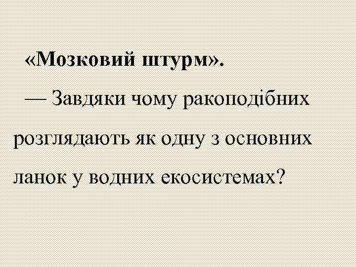  «Мозковий штурм» . — Завдяки чому ракоподібних розглядають як одну з основних ланок