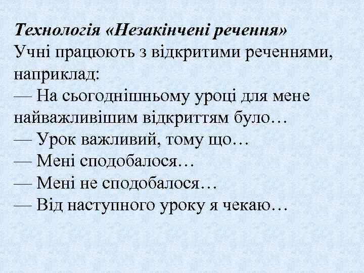 Технологія «Незакінчені речення» Учні працюють з відкритими реченнями, наприклад: — На сьогоднішньому уроці для