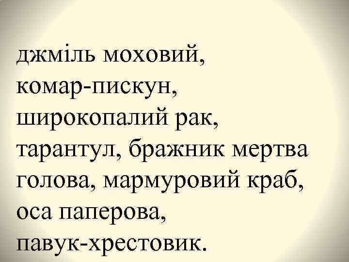 джміль моховий, комар-пискун, широкопалий рак, тарантул, бражник мертва голова, мармуровий краб, оса паперова, павук-хрестовик.