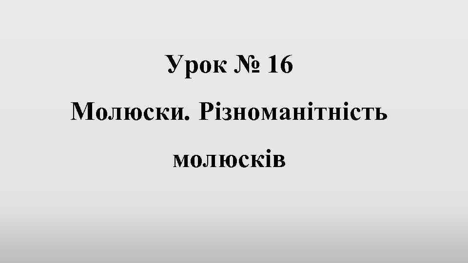 Урок № 16 Молюски. Різноманітність молюсків 