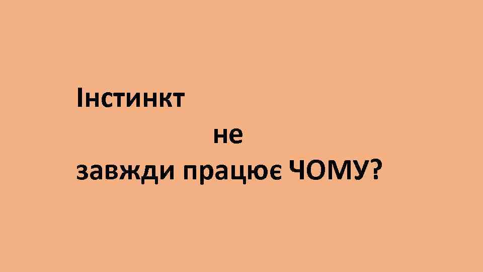 Інстинкт не завжди працює ЧОМУ? 