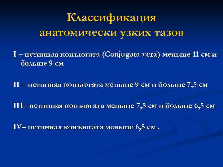 Классификация анатомически узких тазов I – истинная конъюгата (Conjugata vera) меньше 11 см и