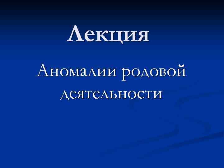 Лекция Аномалии родовой деятельности 