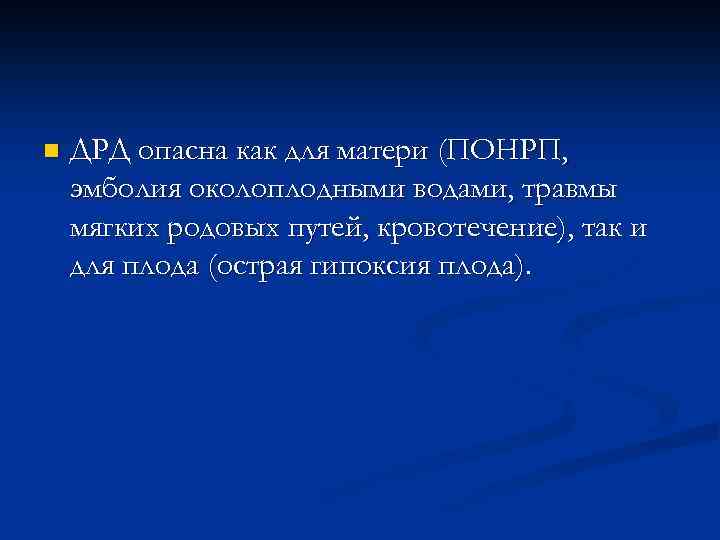 n ДРД опасна как для матери (ПОНРП, эмболия околоплодными водами, травмы мягких родовых путей,