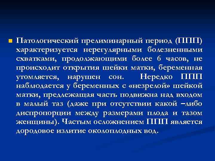 n Патологический прелиминарный период (ППП) характеризуется нерегулярными болезненными схватками, продолжающими более 6 часов, не