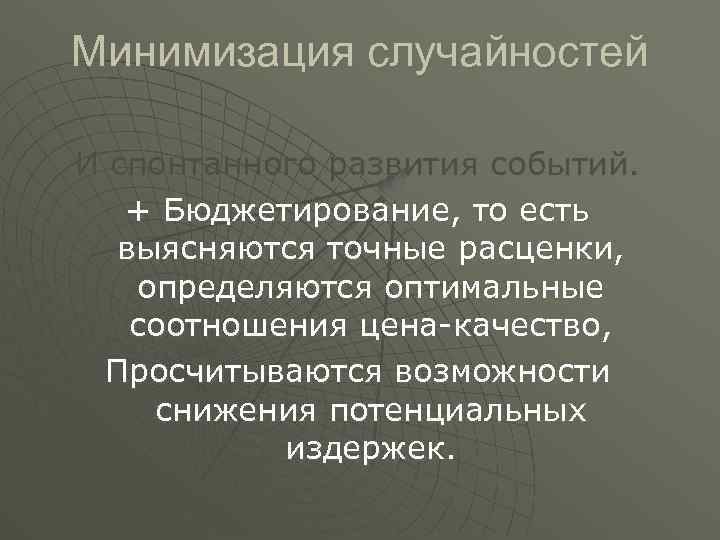 Минимизация случайностей И спонтанного развития событий. + Бюджетирование, то есть выясняются точные расценки, определяются