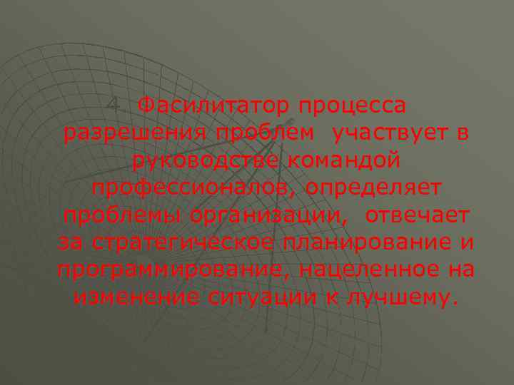 4. Фасилитатор процесса разрешения проблем участвует в руководстве командой профессионалов, определяет проблемы организации, отвечает