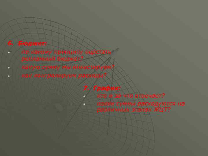 6. Бюджет: • по какому принципу верстать рекламный бюджет? • какую сумму мы инвестируем?