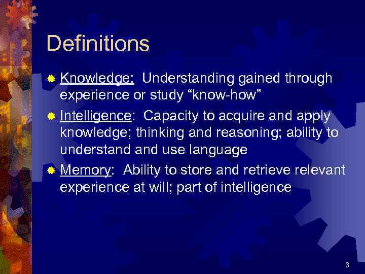 Definitions ® Knowledge: Understanding gained through experience or study “know-how” ® Intelligence: Capacity to