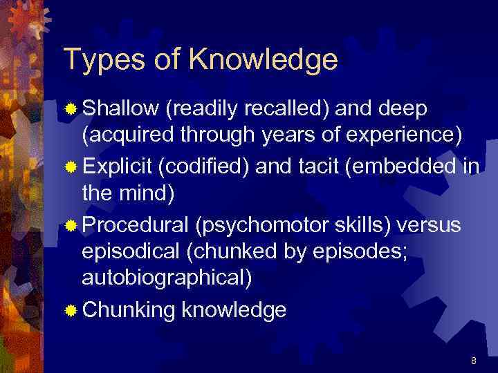 Types of Knowledge ® Shallow (readily recalled) and deep (acquired through years of experience)