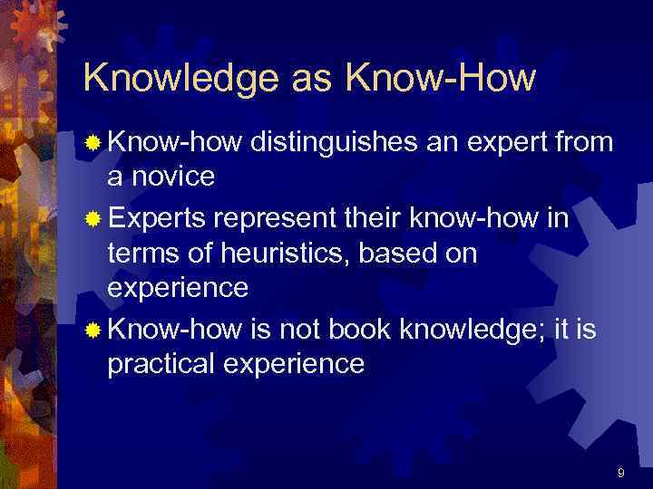 Knowledge as Know-How ® Know-how distinguishes an expert from a novice ® Experts represent