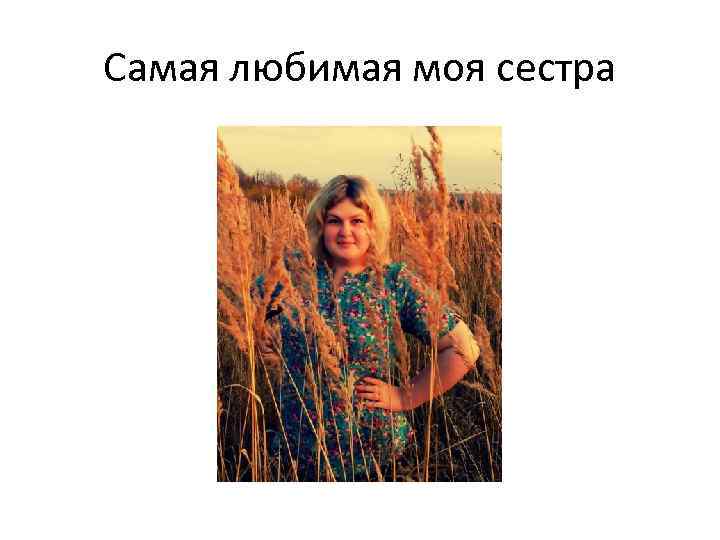 Самая любимая моя сестра 