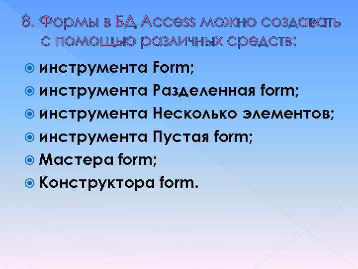 8. Формы в БД Access можно создавать с помощью различных средств: инструмента Form; инструмента