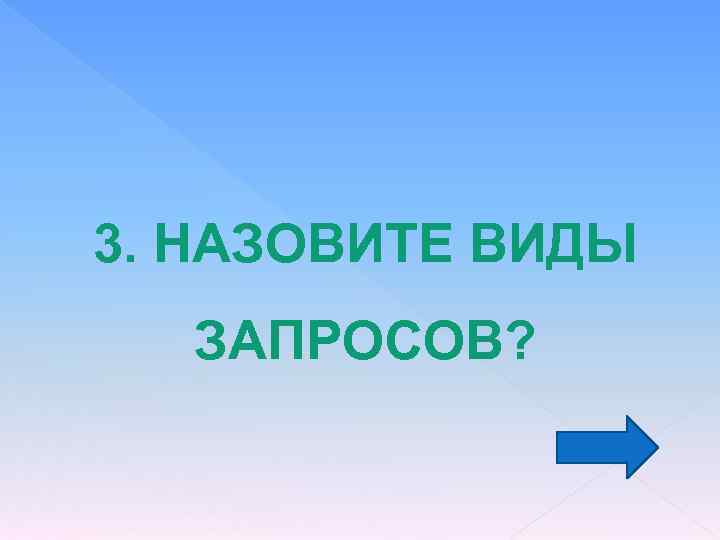 3. НАЗОВИТЕ ВИДЫ ЗАПРОСОВ? 